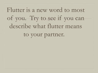 Flutter is a new word to most
of you. Try to see if you can
describe what flutter means
to your partner.

 