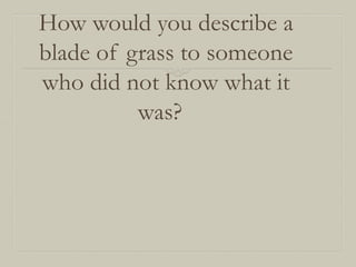 How would you describe a
blade of grass to someone
who did not know what it
was?

 