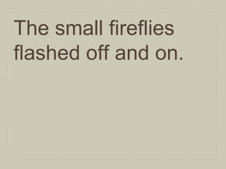 The small fireflies
flashed off and on.

 