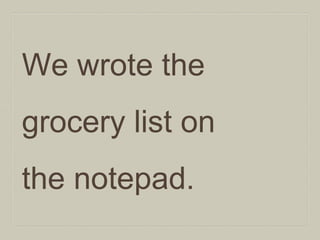 We wrote the
grocery list on
the notepad.

 
