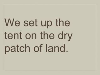 We set up the
tent on the dry
patch of land.

 