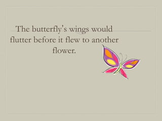 The butterfly’s wings would
flutter before it flew to another
flower.

 