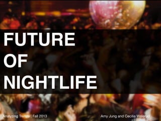 FUTURE  
OF
NIGHTLIFE"
Analyzing Trends | Fall 2013

Amy Jung and Cecilia Walerud

 