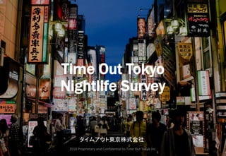 Time Out Tokyo
Nightlife Survey
タイムアウト東京株式会社
2018 Proprietary and Confidential to Time Out Tokyo Inc.
 