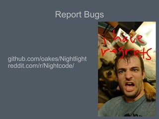 Report Bugs
github.com/oakes/Nightlight
reddit.com/r/Nightcode/
 