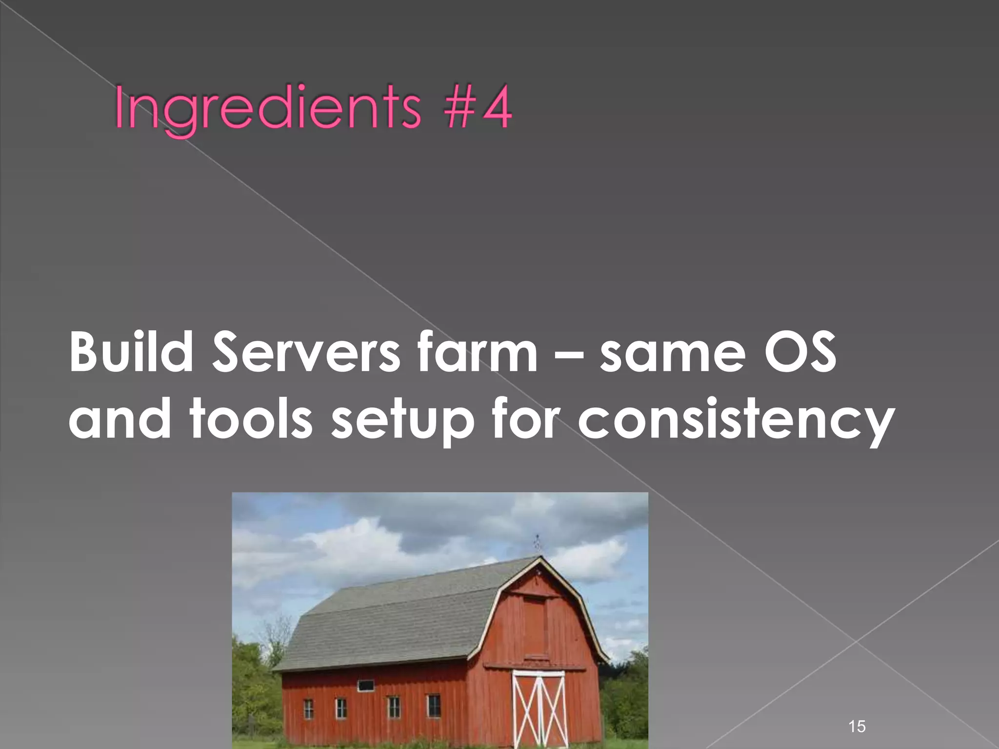 Build Servers farm – same OS
and tools setup for consistency

15

 