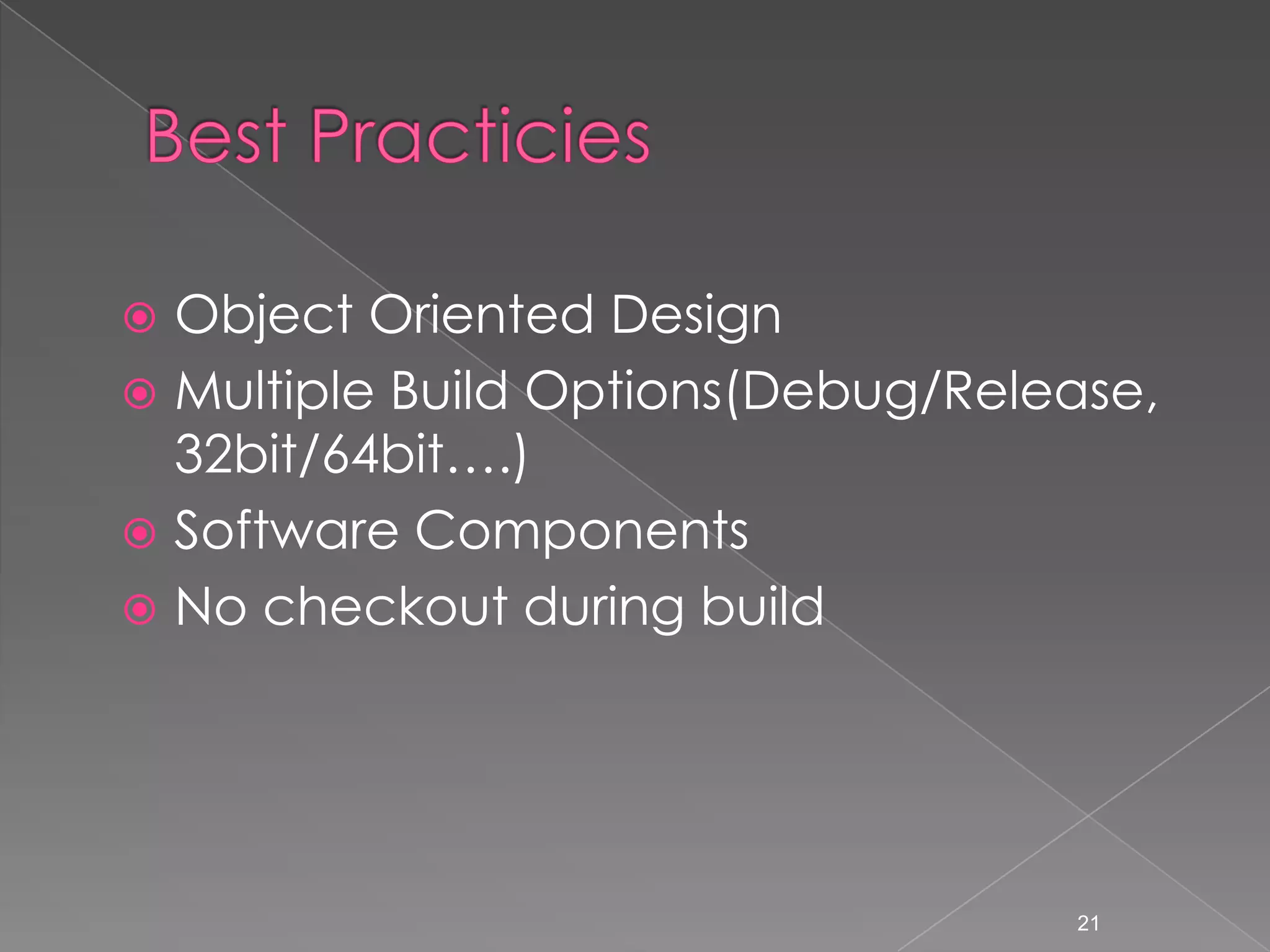 Object Oriented Design
 Multiple Build Options(Debug/Release,
32bit/64bit….)
 Software Components
 No checkout during build


21

 