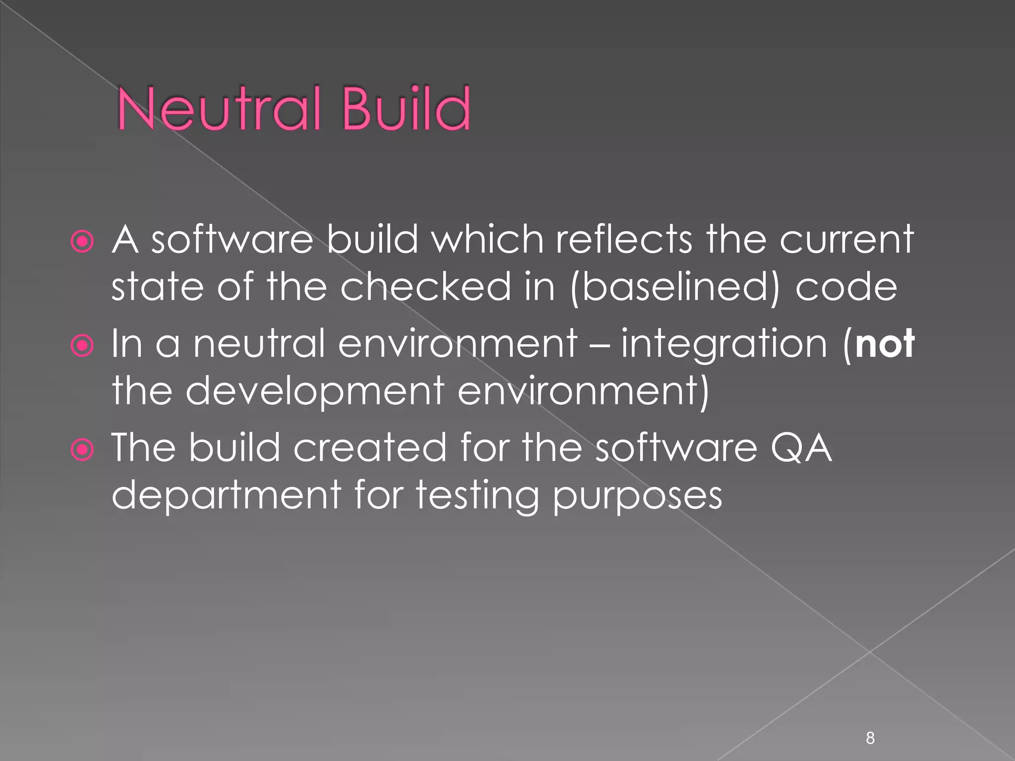 A software build which reflects the current
state of the checked in (baselined) code
 In a neutral environment – integration (not
the development environment)
 The build created for the software QA
department for testing purposes


8

 