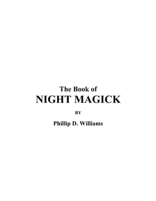 The Book of
NIGHT MAGICK
          BY

  Phillip D. Williams
 