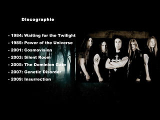 Discographie - 1984: Waiting for the Twilight - 1985: Power of the Universe - 2001: Cosmovision - 2003: Silent Room - 2005: The Dominion Gate - 2007: Genetic Disorder - 2009: Insurrection 