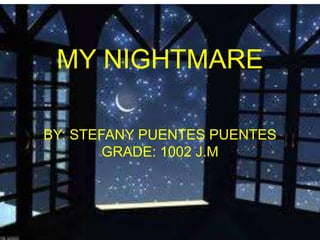 MY NIGHTMARE
BY: STEFANY PUENTES PUENTES
GRADE: 1002 J.M
 