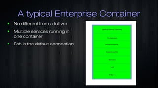 A typical Enterprise ContainerA typical Enterprise Container
● No different from a full vmNo different from a full vm
● Mu...
