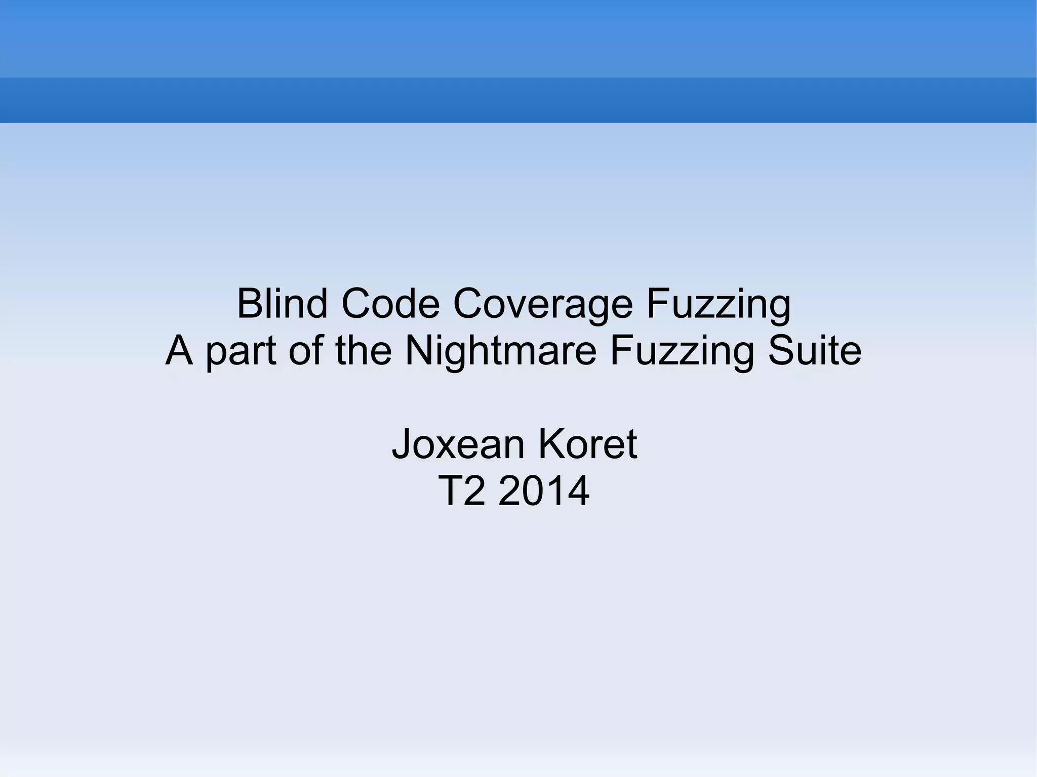 Blind Code Coverage Fuzzing 
A part of the Nightmare Fuzzing Suite 
Joxean Koret 
T2 2014 
 