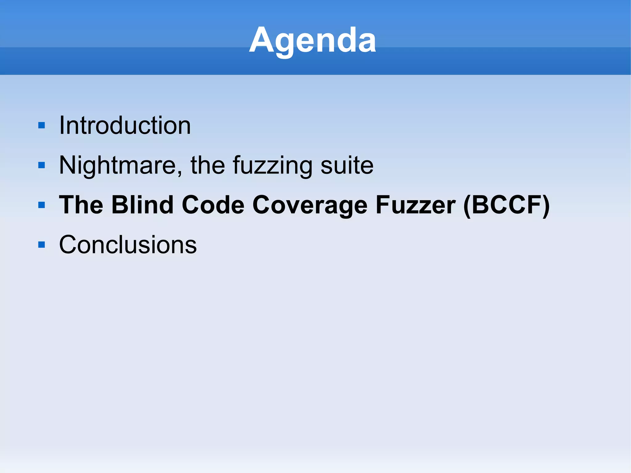 Agenda 
 Introduction 
 Nightmare, the fuzzing suite 
 The Blind Code Coverage Fuzzer (BCCF) 
 Conclusions 
 