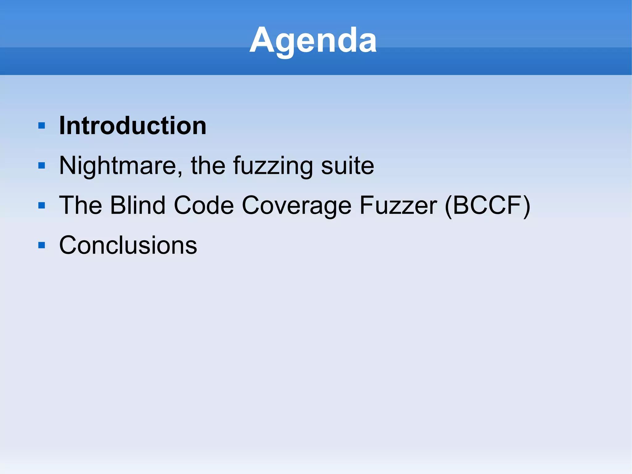 Agenda 
 Introduction 
 Nightmare, the fuzzing suite 
 The Blind Code Coverage Fuzzer (BCCF) 
 Conclusions 
 