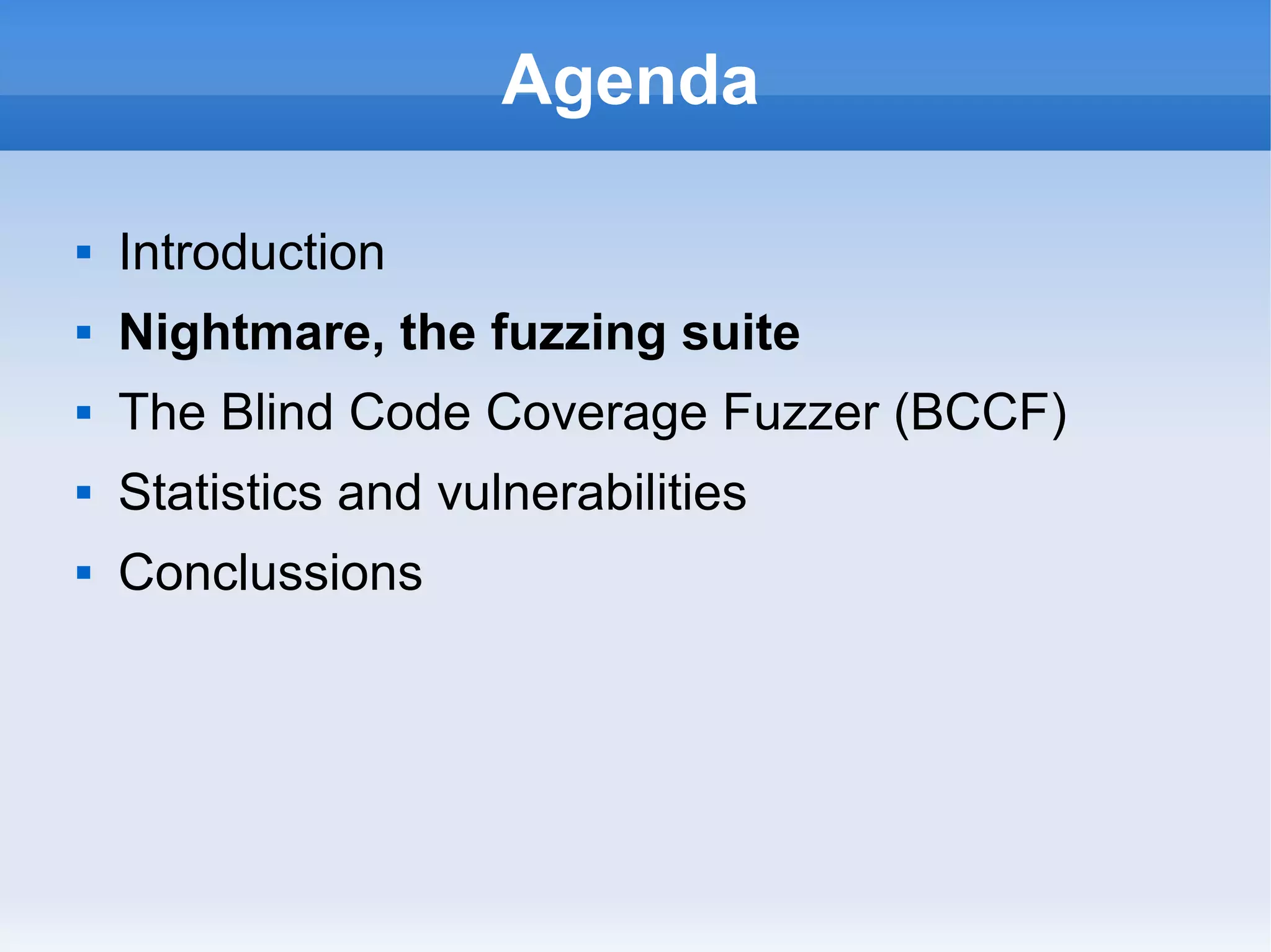 Agenda 
 Introduction 
 Nightmare, the fuzzing suite 
 The Blind Code Coverage Fuzzer (BCCF) 
 Statistics and vulnerabilities 
 Conclussions 
 