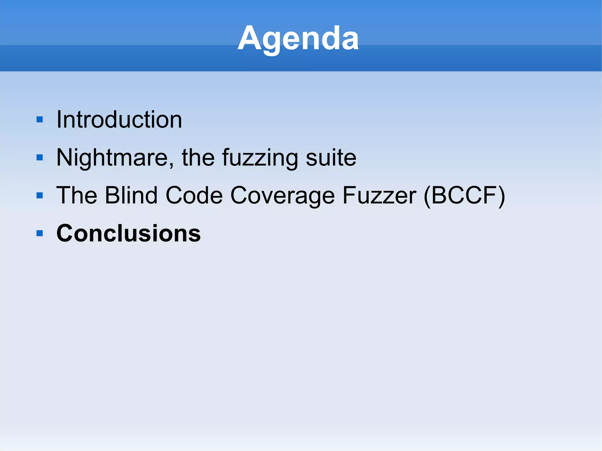 Agenda 
 Introduction 
 Nightmare, the fuzzing suite 
 The Blind Code Coverage Fuzzer (BCCF) 
 Conclusions 
 