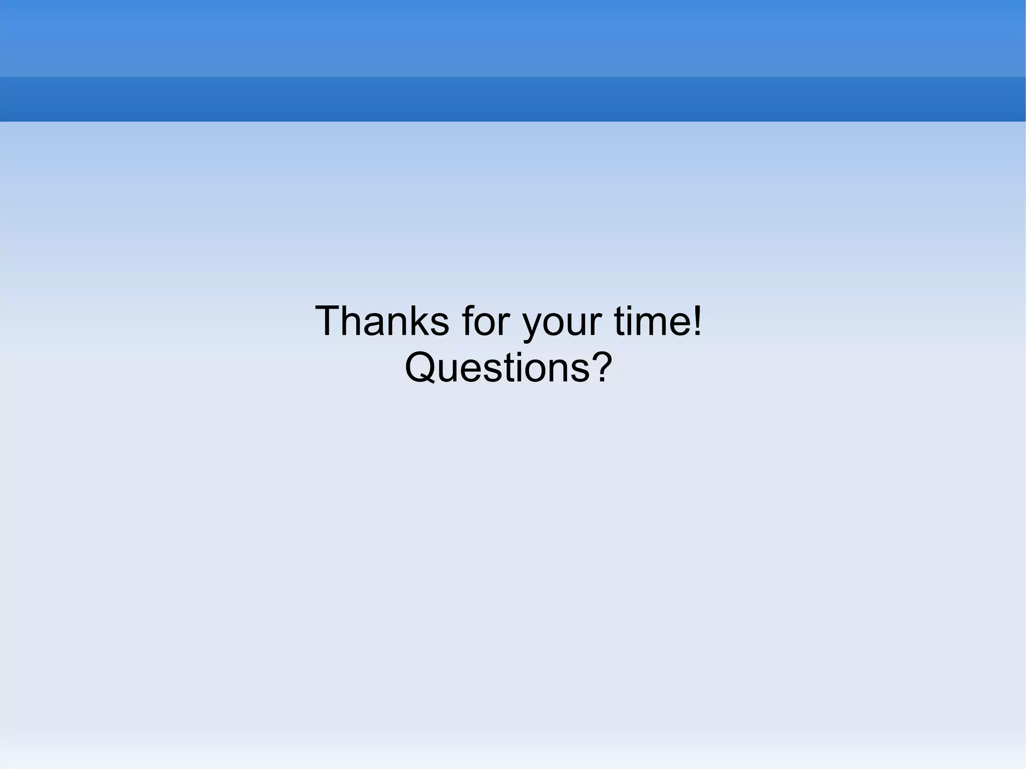 Thanks for your time! 
Questions? 
