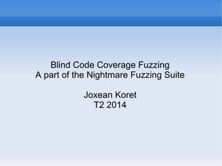Blind Code Coverage Fuzzing 
A part of the Nightmare Fuzzing Suite 
Joxean Koret 
T2 2014 
 