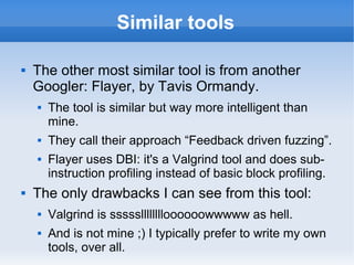 Similar tools 
 The other most similar tool is from another 
Googler: Flayer, by Tavis Ormandy. 
 The tool is similar bu...