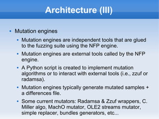 Architecture (III) 
 Mutation engines 
 Mutation engines are independent tools that are glued 
to the fuzzing suite usin...