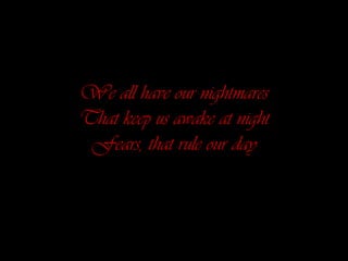 We all have our nightmaresThat keep us awake at night Fears, that rule our day 