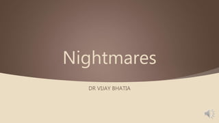 Nightmares
DR VIJAY BHATIA
 