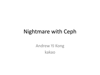 Nightmare	with	Ceph
Andrew	YJ	Kong
kakao
 