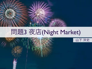 問題3 夜店(Night Market)
                  山下 洋史
 