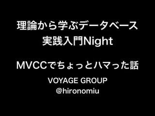 理論から学ぶデータベース
実践入門Night
VOYAGE GROUP
＠hironomiu
MVCCでちょっとハマった話
 