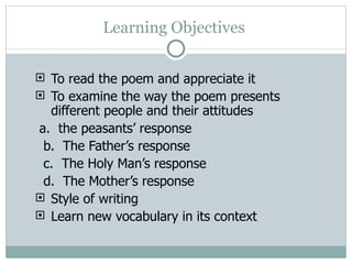Learning Objectives  <ul><li>To read the poem and appreciate it </li></ul><ul><li>To examine the way the poem presents dif...