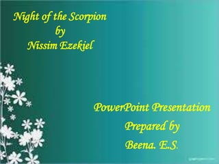 Night of the Scorpion
by
Nissim Ezekiel
PowerPoint Presentation
Prepared by
Beena. E.S.
 