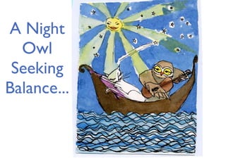 A Night
  Owl
 Seeking
Balance...
 