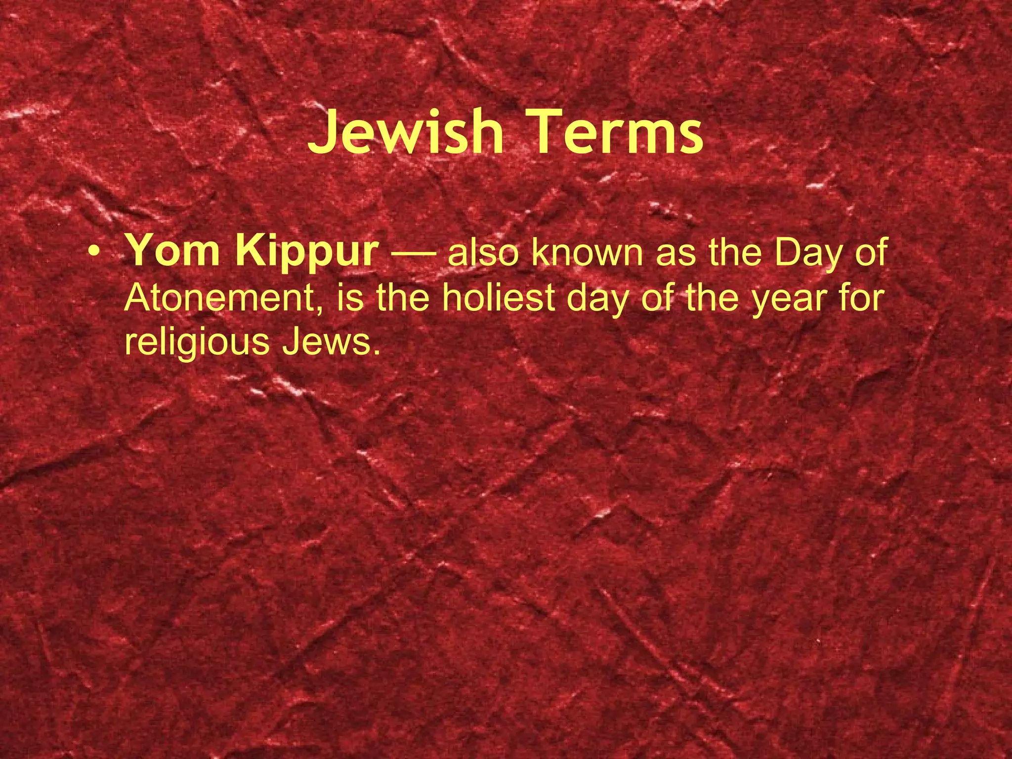 Jewish Terms Yom Kippur  —  also known as the Day of Atonement, is the holiest day of the year for religious Jews. 