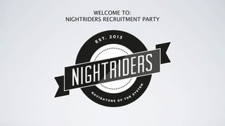 WELCOME TO:
NIGHTRIDERS RECRUITMENT PARTY

 