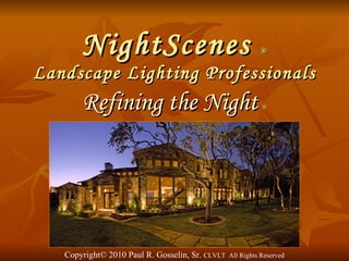 NightScenes  ® Landscape Lighting Professionals Refining the Night   ® Copyright © 2010 Paul R. Gosselin, Sr.  CLVLT  All Rights Reserved 