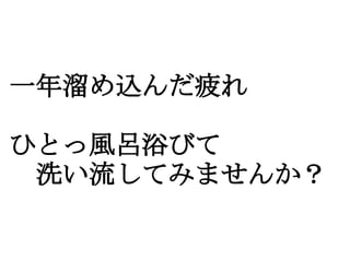 一年溜め込んだ疲れ

ひとっ風呂浴びて
　洗い流してみませんか？
 