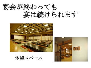 宴会が終わっても
　　　宴は続けられます




 休憩スペース
 