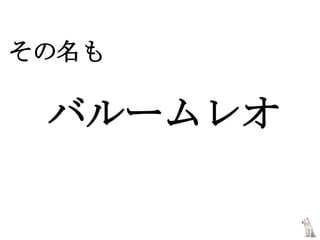 その名も
　　
　バルームレオ
 