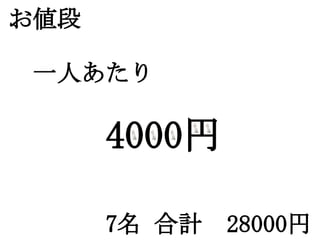 お値段

　一人あたり

　　　　   4000円
　　　　　　
　　　　7名 合計　28000円
 