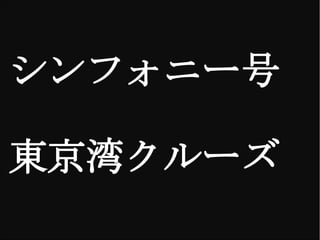 　　
シンフォニー号

東京湾クルーズ
 