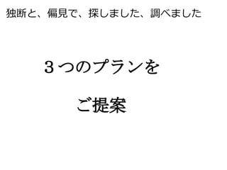 独断と、偏見で、探しました、調べました




　　３つのプランを

　　　　ご提案
 