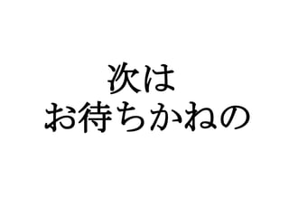 次は
　　　　
 お待ちかねの
 