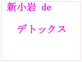 新小岩 de

　 デトックス
 