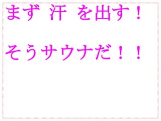 まず 汗 を出す！

そうサウナだ！！
 