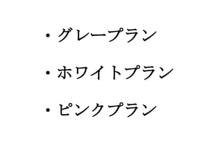 　　・グレープラン
　
　　・ホワイトプラン
　
　　・ピンクプラン
 