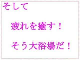 そして

　疲れを癒す！

　そう大浴場だ！
 
