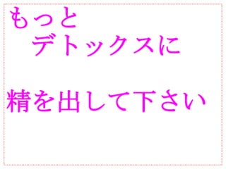 もっと
　デトックスに

精を出して下さい
 