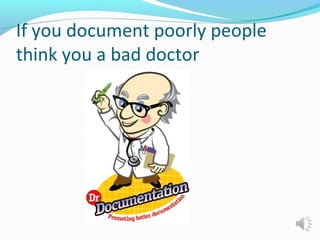 If you document poorly people
think you a bad doctor
 