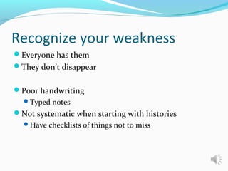 Recognize your weakness
Everyone has them
They don’t disappear
Poor handwriting
Typed notes
Not systematic when starting with histories
Have checklists of things not to miss
 